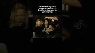 Day 1 of Sharing funny Slayer moments until Scott Frenzel comments: Funny Interview