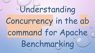 Understanding Concurrency in the ab command for Apache Benchmarking
