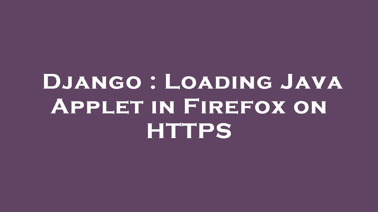 Django : Loading Java Applet in Firefox on HTTPS - YouTube