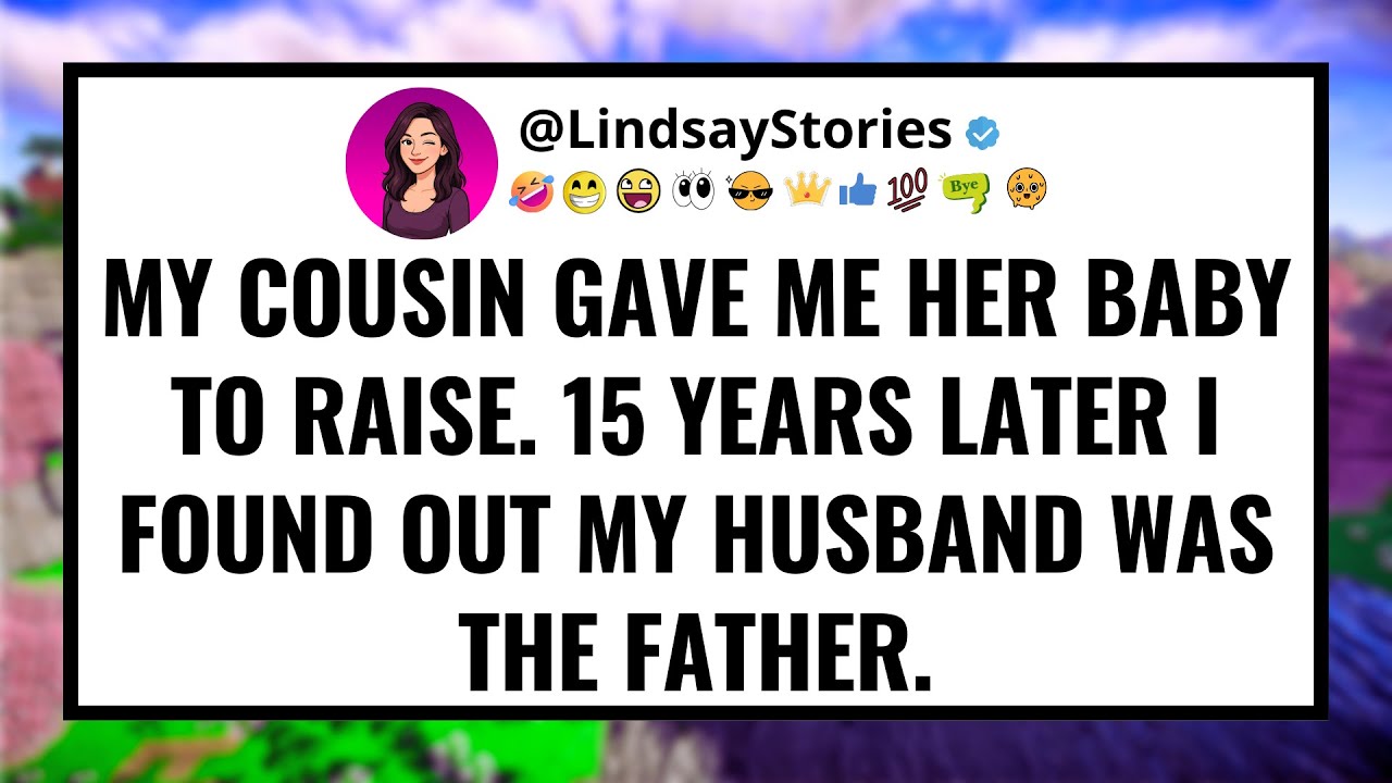 My cousin gave me her baby to raise. 15 years later I found out my huysband was the father.