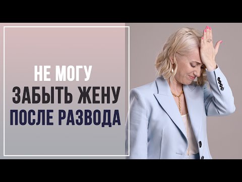 Как мужчине забыть жену после развода? Как пережить развод? Психолог Маргарита Кисина