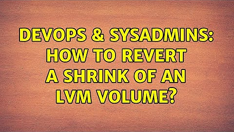 DevOps & SysAdmins: How to revert a shrink of an LVM volume?