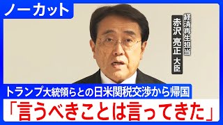 【ノーカット】「米国の関税措置は極めて遺憾」赤沢大臣 トランプ大統領らとの日米関税交渉から帰国 (2025年4月18日)