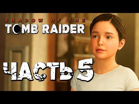 Прохождение Shadow of the Tomb Raider [2018] — Часть 5: МАЛЕНЬКАЯ ЛАРА КРОФТ