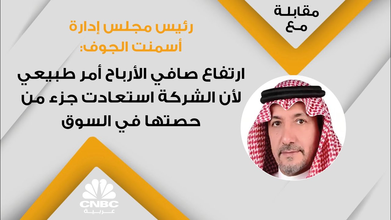 رئيس مجلس إدارة أسمنت الجوف: ارتفاع صافي الأرباح أمر طبيعي لأن الشركة استعادت جزء من حصتها في السوق