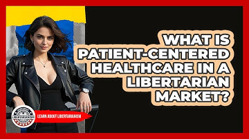 What Is Patient-centered Healthcare In A Libertarian Market? - Learn About Libertarianism