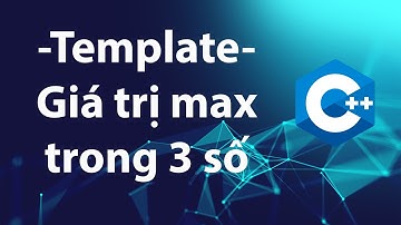 C++ Bài tập template function: tìm giá trị lớn nhất trong ba số