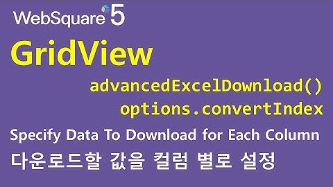 GridView - advancedExcelDownload() & type & convertIndex | GridView | WebSquare5 - Quick Guide