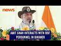Home Minister Amit Shah interacts with BSF personnel in Bikaner, Rajasthan