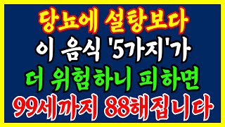 당뇨환자가 꼭 피해야 하는 설탕보다 위험한 음식 5가지 혈당이 폭발하는 &#39;이 음식&#39; 절대 드시지 마세요 | 건강정보 | 장수비결 | 삶의지혜 | 노후건강 | 노후지혜