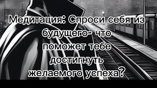 Медитация- спроси у себя из будущего. Поможет узнать что нужно сделать, чтобы добиться успеха в деле