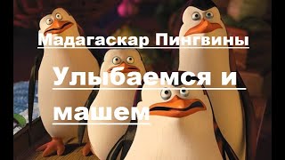 Мадагаскар Пингвины -Улыбаемся и машем