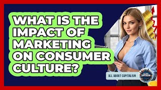 What Is The Impact Of Marketing On Consumer Culture? - All About Capitalism