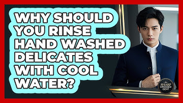 Why Should You Rinse Hand Washed Delicates With Cool Water?