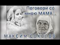 Поговори со мною мама… Поёт МАКСИМ СОКОЛОВ