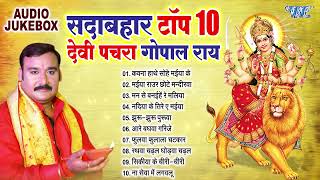 सदाबहार टॉप 10 भोजपुरी देवी पचरा गोपाल राय | Best Devotional Songs Collection Devi Geet Pachra