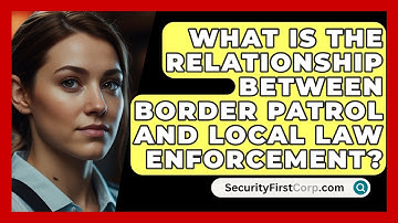 What Is The Relationship Between Border Patrol And Local Law Enforcement? - SecurityFirstCorp.com