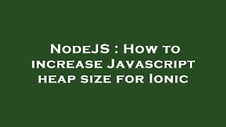 NodeJS : How to increase Javascript heap size for Ionic