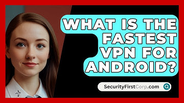 What Is the Fastest VPN for Android? - SecurityFirstCorp.com