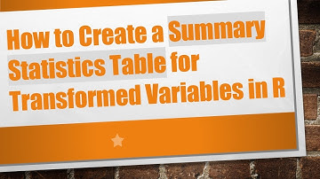 How to Create a Summary Statistics Table for Transformed Variables in R