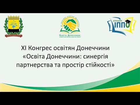 ХІ Конгрес освітян Донеччини «Освіта Донеччини: синергія партнерства та простір стійкості» ХІ Конгрес освітян Донеччини «Освіта Донеччини: синергія партнерства та простір стійкості»