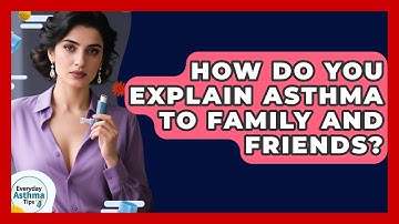 How Do You Explain Asthma To Family And Friends? - Everyday Asthma Tips