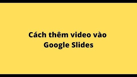 Cách thêm video vào Google Slide