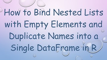 How to Bind Nested Lists with Empty Elements and Duplicate Names into a Single DataFrame in R