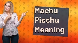 What does Machu Picchu mean in English?