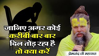 जानिए अगर कोई करीबी बार बार दिल तोड़ रहा है तो क्या करें | Shri Premanand Ji #premanandjimaharaj