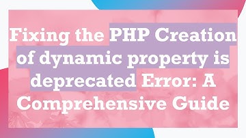 Fixing the PHP Creation of dynamic property is deprecated Error: A Comprehensive Guide