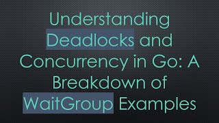 Understanding Deadlocks And Concurrency In Go A Breakdown Of Waitgroup Examples