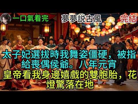 太子妃選拔時我舞姿僵硬，被指給喪偶侯爺。八年元宵，皇帝看我身邊嬉戲的雙胞胎，花燈驚落在地#故事分享