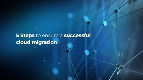 5 Steps to ensure a successful cloud migration