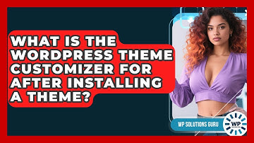 What Is The WordPress Theme Customizer For After Installing A Theme? - WP Solutions Guru