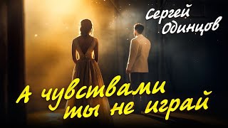 Сергей Одинцов - А чувствами ты не играй
