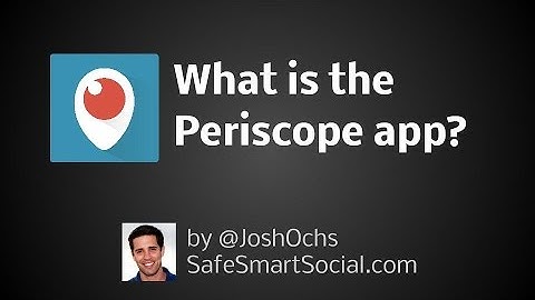 What is the Periscope app? - Social Media Safety Guide