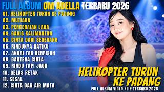 OM ADELLA FULL ALBUM DANGDUT TERBARU 2026 || HELIKOPTER TURUN KE PADANG - MUTIARA - PERCERAIAN LARA