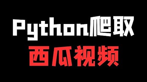 Python爬取西瓜视频数据教程