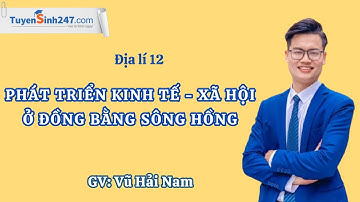 Phát triển kinh tế – xã hội ở Đồng bằng sông Hồng I Địa lí 12 I Thầy Vũ Hải Nam