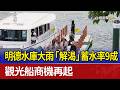 明德水庫大雨「解渴」蓄水率9成 觀光船商機再起