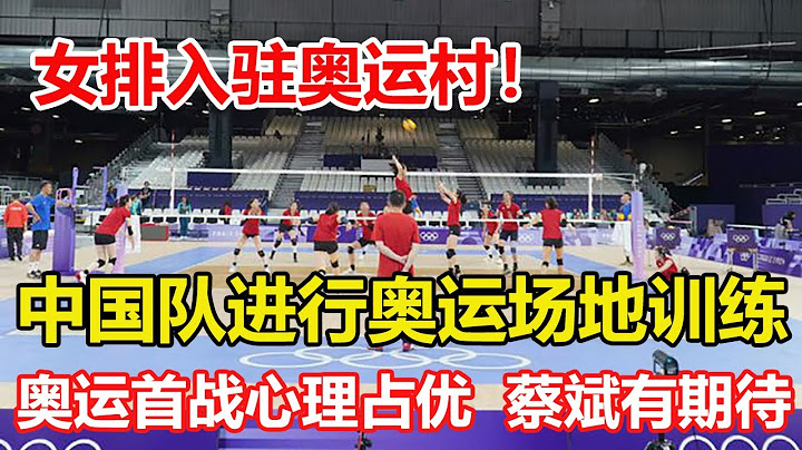 中國女排正式入駐奧運村，進行奧運場地訓練！首戰對美國隊心理占優，打法相近人員相似，蔡斌有期待。#volleyball #中国女排