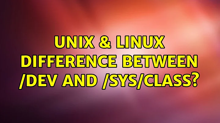 Unix & Linux: Difference between /dev and /sys/class?