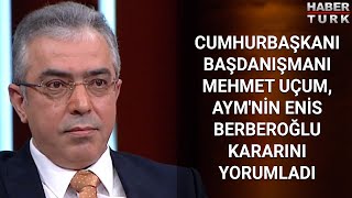 Cumhurbaşkanı Başdanışmanı Mehmet Uçum, AYM'nin Enis Berberoğlu kararını yorumladı