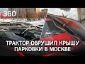 20 авто всмятку: трактор обрушил крышу парковки в Москве