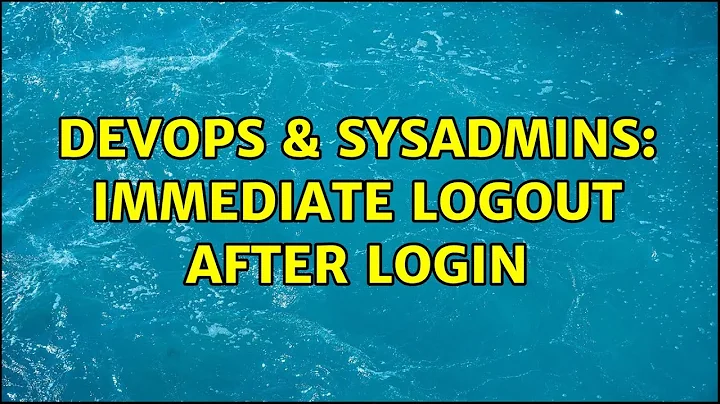 DevOps & SysAdmins: Immediate logout after login
