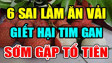 BS Cảnh báo: 6 Sai Lầm Khi ĂN VẢI CỰC ĐỘC Gi.ết Hại TIM GAN, MÁ.U DỒN LÊN NÃO, ĐI GẶP TỔ TIÊN