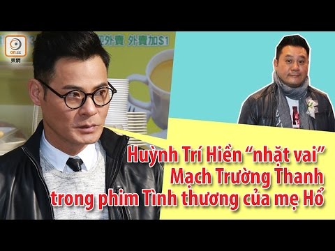 Diễn viên TVB: Huỳnh Trí Hiền “nhặt vai” Mạch Trường Thanh trong phim Tình thương của mẹ Hổ