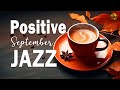 Positive September Jazz ☕ Elegant piano Jazz &amp; Sweet Autumn Bossa Nova for relax, study and work
