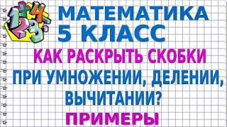 КАК РАСКРЫТЬ СКОБКИ ПРИ УМНОЖЕНИИ, ДЕЛЕНИИ, ВЫЧИТАНИИ? Примеры | МАТЕМАТИКА 5 класс